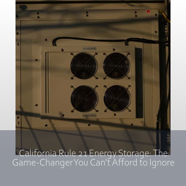 California Rule 21 Energy Storage: The Game-Changer You Can't Afford to Ignore